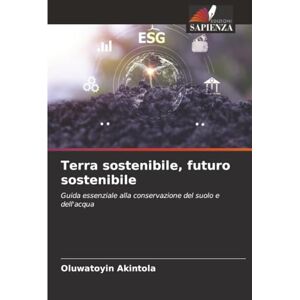 Akintola, Oluwatoyin Terra sostenibile, futuro sostenibile: Guida essenziale alla conservazione del suolo e dell'acqua Akintola, Oluwatoyin Terra sostenibile, futuro sostenibile: Guida essenziale alla conservazione del suolo e dell'acqua