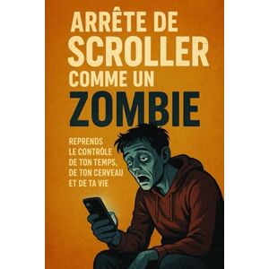 Ledu, Maxime Arrête de Scroller Comme un Zombie : Reprends le Contrôle de Ton Temps, de Ton Cerveau et de Ta Vie: Guide pratique pour reprendre le pouvoir face à la dopamine digitale et retrouver ta concentration Ledu, Maxime Arrête de Scroller Comme un Zombie : Reprends le Contrôle de Ton Temps, de Ton Cerveau et de Ta Vie: Guide pratique pour reprendre le pouvoir face à la dopamine digitale et retrouver ta concentration