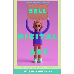 Tritt, Benjamin Sell Digital Art: The Ultimate Easy-To-Follow Guide to Creating, Marketing and Selling Digital Art Tritt, Benjamin Sell Digital Art: The Ultimate Easy-To-Follow Guide to Creating, Marketing and Selling Digital Art