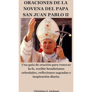 Jackson ORACIONES DE LA NOVENA DEL PAPA SAN JUAN PABLO II: Una guía de oración para renovar la fe, recibir bendiciones celestiales, reflexiones sagradas e inspiración diaria. Jackson ORACIONES DE LA NOVENA DEL PAPA SAN JUAN PABLO II: Una guía de oración para renovar la fe, recibir bendiciones celestiales, reflexiones sagradas e inspiración diaria.
