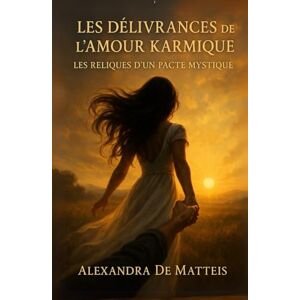DE MATTEIS, Alexandra Les Délivrances de l’Amour Karmique: Les Reliques d’un Pacte Mystique (Manifester rapidement loi de l'assomption loi de l'attraction) DE MATTEIS, Alexandra Les Délivrances de l’Amour Karmique: Les Reliques d’un Pacte Mystique (Manifester rapidement loi de l'assomption loi de l'attraction)