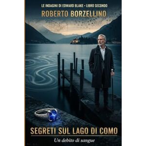 Borzellino, Roberto Segreti sul Lago di Como: Un debito di sangue (Le indagini di Edward Blake – Libro 2) Borzellino, Roberto Segreti sul Lago di Como: Un debito di sangue (Le indagini di Edward Blake – Libro 2)
