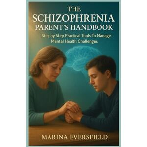Marina THE SCHIZOPHRENIA PARENT'S HANDBOOK: Step by Step Practical Tools To Manage Mental Health Challenges Marina THE SCHIZOPHRENIA PARENT'S HANDBOOK: Step by Step Practical Tools To Manage Mental Health Challenges