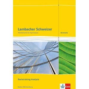 Lambacher Schweizer. Kursstufe. Arbeitsheft plus Lösungen. Basistraining Analysis 11./12. Klasse. Baden-Württemberg ab 2016 Lambacher Schweizer. Kursstufe. Arbeitsheft plus Lösungen. Basistraining Analysis 11./12. Klasse. Baden-Württemberg ab 2016