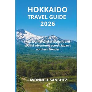 J. Sanchez, Lavonne HOKKAIDO TRAVEL GUIDE 2026: Real journeys, local wisdom, and soulful adventures across Japan’s northern frontier J. Sanchez, Lavonne HOKKAIDO TRAVEL GUIDE 2026: Real journeys, local wisdom, and soulful adventures across Japan’s northern frontier