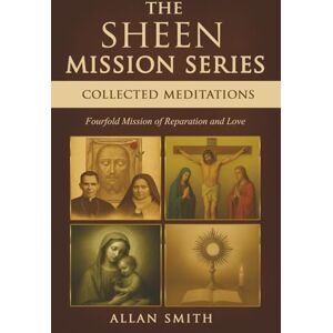 Smith, Allan THE SHEEN MISSION SERIES: COLLECTED MEDITATIONS: A Fourfold Mission of Reparation and Love on the Holy Face, the Blessed Virgin Mary, the Cross, the ... Journeys with Archbishop Fulton J. Sheen) Smith, Allan THE SHEEN MISSION SERIES: COLLECTED MEDITATIONS: A Fourfold Mission of Reparation and Love on the Holy Face, the Blessed Virgin Mary, the Cross, the ... Journeys with Archbishop Fulton J. Sheen)