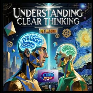 SETH, JV UNDERSTANDING CLEAR THINKING: The Art of Mastering Your Mind to Think with Precision, Purpose, and Power (Hard Life Problems Worth Solving) SETH, JV UNDERSTANDING CLEAR THINKING: The Art of Mastering Your Mind to Think with Precision, Purpose, and Power (Hard Life Problems Worth Solving)