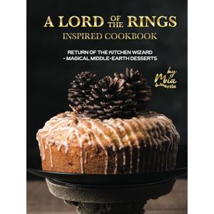 D. Martin, Mia A Lord of the Rings Inspired Cookbook: Return of the Kitchen Wizard Magical Middle-earth Desserts D. Martin, Mia A Lord of the Rings Inspired Cookbook: Return of the Kitchen Wizard Magical Middle-earth Desserts