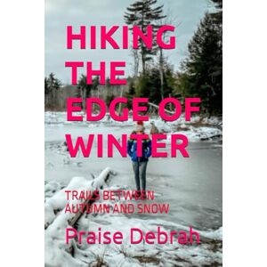 Debrah, Praise HIKING THE EDGE OF WINTER: TRAILS BETWEEN AUTUMN AND SNOW Debrah, Praise HIKING THE EDGE OF WINTER: TRAILS BETWEEN AUTUMN AND SNOW