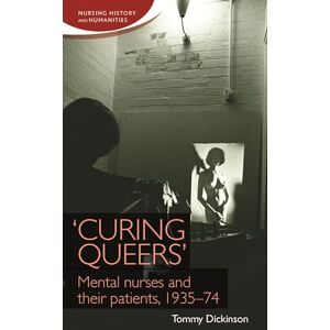 Dickinson, Tommy 'Curing Queers': Mental Nurses and Their Patients, 1935–74 (Nursing History and Humanities) Dickinson, Tommy 'Curing Queers': Mental Nurses and Their Patients, 1935–74 (Nursing History and Humanities)