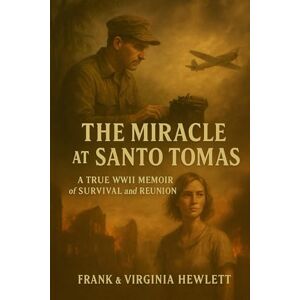 Hewlett, Frank The Miracle at Santo Tomas: A True WWII Memoir of Survival and Reunion Hewlett, Frank The Miracle at Santo Tomas: A True WWII Memoir of Survival and Reunion