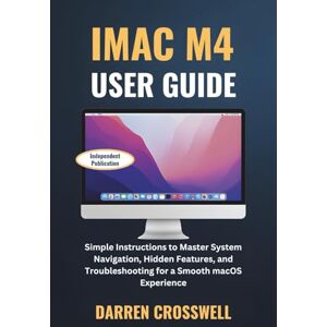 Crosswell, Darren iMac M4 User Guide: Simple Instructions to Master System Navigation, Hidden Features, and Troubleshooting for a Smooth macOS Experience Crosswell, Darren iMac M4 User Guide: Simple Instructions to Master System Navigation, Hidden Features, and Troubleshooting for a Smooth macOS Experience