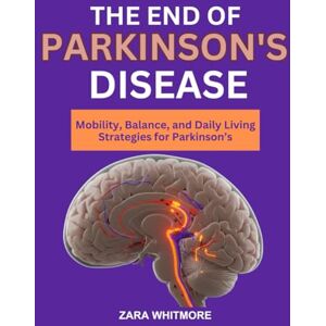 WHITMORE, ZARA THE END OF PARKINSON’S DISEASE: Mobility, Balance, and Daily Living Strategies for Parkinson’s WHITMORE, ZARA THE END OF PARKINSON’S DISEASE: Mobility, Balance, and Daily Living Strategies for Parkinson’s