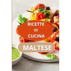 AHOLOUKPE, Herve RICETTE DI CUCINA MALTESE: CUCINA MALTESE ricette tradizionali maltesi specialità culinarie maltesi AHOLOUKPE, Herve RICETTE DI CUCINA MALTESE: CUCINA MALTESE ricette tradizionali maltesi specialità culinarie maltesi