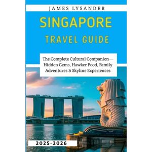 Lysander, James Singapore Travel guide 2025-2026: The Complete Cultural Companion—Hidden Gems, Hawker Food, Family Adventures & Skyline Experiences Lysander, James Singapore Travel guide 2025-2026: The Complete Cultural Companion—Hidden Gems, Hawker Food, Family Adventures & Skyline Experiences