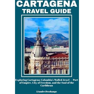 Deschamps, Léandre CARTAGENA TRAVEL GUIDE: Exploring Cartagena: Colombia’s Walled Jewel — Port of Empire, City of Freedom, and the Soul of the Caribbean Deschamps, Léandre CARTAGENA TRAVEL GUIDE: Exploring Cartagena: Colombia’s Walled Jewel — Port of Empire, City of Freedom, and the Soul of the Caribbean