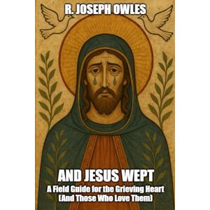 Owles, R. Joseph And Jesus Wept: A Field Guide for the Grieving (And Those That Love Them) (Food for the Soul) Owles, R. Joseph And Jesus Wept: A Field Guide for the Grieving (And Those That Love Them) (Food for the Soul)