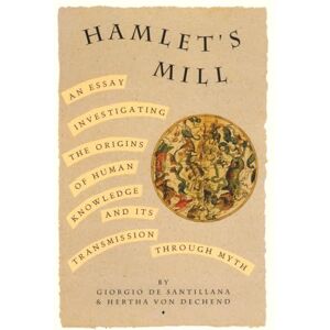De Santillana, Giorgio Hamlet's Mill: An Essay Investigating the Origins of Human Knowledge and Its Transmissions Through Myth De Santillana, Giorgio Hamlet's Mill: An Essay Investigating the Origins of Human Knowledge and Its Transmissions Through Myth