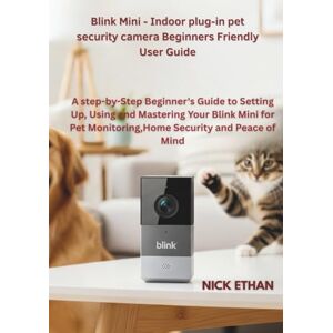 Ethan, Nick Blink Mini Indoor plug-in pet security camera Beginners Friendly User Guide: A step-by-Step Beginner's Guide to Setting Up, Using and Mastering Your ... Monitoring,Home Security and Peace of Mind Ethan, Nick Blink Mini Indoor plug-in pet security camera Beginners Friendly User Guide: A step-by-Step Beginner's Guide to Setting Up, Using and Mastering Your ... Monitoring,Home Security and Peace of Mind