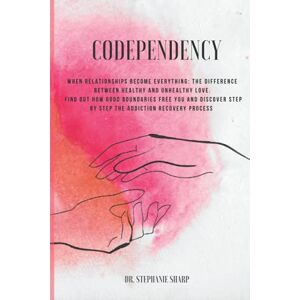 Sharp Codependency: When relationships become everything: the difference between healthy and unhealthy love. Find out how good boundaries free you and discover step by step the addiction recovery process Sharp Codependency: When relationships become everything: the difference between healthy and unhealthy love. Find out how good boundaries free you and discover step by step the addiction recovery process