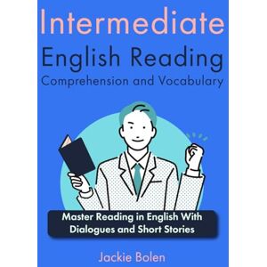 Bolen, Jackie Intermediate English Reading Comprehension and Vocabulary: Master Reading in English With Dialogues and Short Stories Bolen, Jackie Intermediate English Reading Comprehension and Vocabulary: Master Reading in English With Dialogues and Short Stories