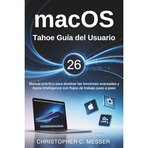 Messer, Christopher C. macOS Tahoe 26 Guía del Usuario: Manual práctico para dominar las funciones avanzadas y Apple Intelligence con flujos de trabajo paso a paso Messer, Christopher C. macOS Tahoe 26 Guía del Usuario: Manual práctico para dominar las funciones avanzadas y Apple Intelligence con flujos de trabajo paso a paso