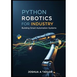 Taylor Python Robotics for Industry: Building Smart Automation Systems Taylor Python Robotics for Industry: Building Smart Automation Systems
