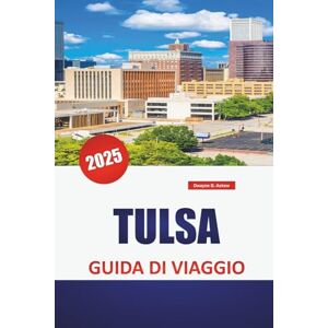Askew, Dwayne B. TULSA GUIDA DI VIAGGIO 2025: Cose da fare, ristoranti locali, le migliori attrazioni, gemme nascoste e consigli pratici per esplorare Oklahoma Gateway Askew, Dwayne B. TULSA GUIDA DI VIAGGIO 2025: Cose da fare, ristoranti locali, le migliori attrazioni, gemme nascoste e consigli pratici per esplorare Oklahoma Gateway