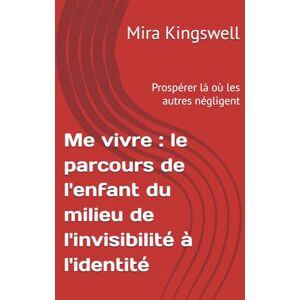 Kingswell, Mira Me vivre : le parcours de l'enfant du milieu de l'invisibilité à l'identité: Prospérer là où les autres négligent Kingswell, Mira Me vivre : le parcours de l'enfant du milieu de l'invisibilité à l'identité: Prospérer là où les autres négligent