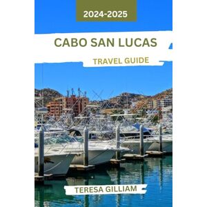 Gilliam, Teresa Cabo San Lucas Travel Guide 2024-2025: Your Essential Companion for Sun-Soaked Adventures, Vibrant Nightlife, and Unforgettable Coastal Experiences Gilliam, Teresa Cabo San Lucas Travel Guide 2024-2025: Your Essential Companion for Sun-Soaked Adventures, Vibrant Nightlife, and Unforgettable Coastal Experiences