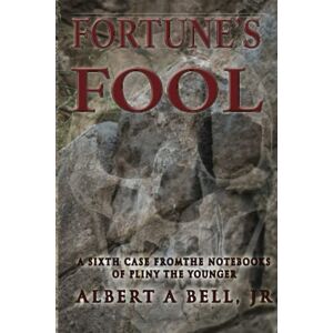 Bell Jr, Albert A. Fortune's Fool: A Sixth Case from the Notebooks of Pliny the Younger Bell Jr, Albert A. Fortune's Fool: A Sixth Case from the Notebooks of Pliny the Younger
