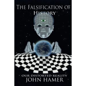 Hamer, John The Falsification of History: Our Distorted Reality Hamer, John The Falsification of History: Our Distorted Reality