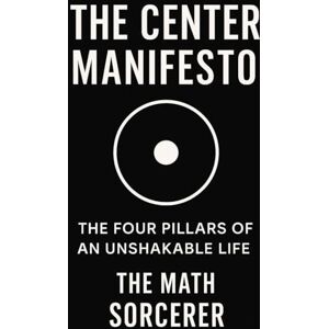Sorcerer, The Math The Center Manifesto: The Four Pillars of an Unshakable Life Sorcerer, The Math The Center Manifesto: The Four Pillars of an Unshakable Life