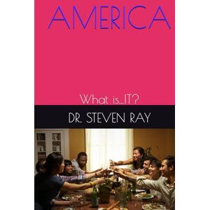 RAY, DR. STEVEN AMERICA: What Is...IT? RAY, DR. STEVEN AMERICA: What Is...IT?