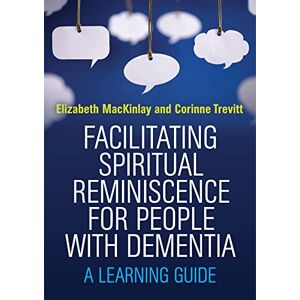 Elizabeth MacKinlay and Corinne Trevitt Facilitating Spiritual Reminiscence for People with Dementia: A Learning Guide Elizabeth MacKinlay and Corinne Trevitt Facilitating Spiritual Reminiscence for People with Dementia: A Learning Guide