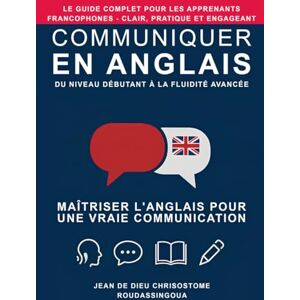 ROUDASSINGOUA, Jean De Dieu Chrisostome ★ Communiquer en Anglais ★: Du Niveau Débutant à la Fluidité Avancée ROUDASSINGOUA, Jean De Dieu Chrisostome ★ Communiquer en Anglais ★: Du Niveau Débutant à la Fluidité Avancée