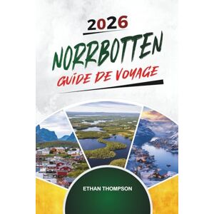 THOMPSON, ETHAN GUIDE DE VOYAGE NORRBOTTEN 2026: Laponie suédoise, aurores boréales, faune arctique, hôtels de glace et aventures au soleil de minuit THOMPSON, ETHAN GUIDE DE VOYAGE NORRBOTTEN 2026: Laponie suédoise, aurores boréales, faune arctique, hôtels de glace et aventures au soleil de minuit