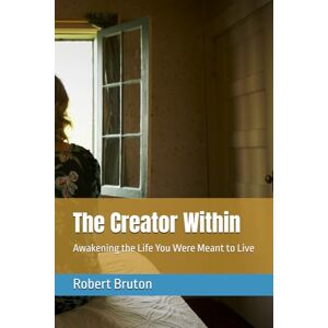 Bruton, Robert The Creator Within: Awakening the Life You Were Meant to Live Bruton, Robert The Creator Within: Awakening the Life You Were Meant to Live