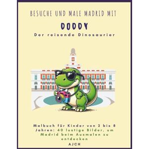 CH, A J Malbuch für Kinder von 2 bis 8 Jahren. 40 lustige Bilder, um Madrid beim Ausmalen zu entdecken: Besuche und male Madrid mit Doddy, Der reisende Dinosaurier CH, A J Malbuch für Kinder von 2 bis 8 Jahren. 40 lustige Bilder, um Madrid beim Ausmalen zu entdecken: Besuche und male Madrid mit Doddy, Der reisende Dinosaurier