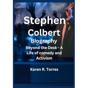 R. Torres, Karen Stephen Colbert Biography: Beyond the Desk A Life of comedy and Activism R. Torres, Karen Stephen Colbert Biography: Beyond the Desk A Life of comedy and Activism
