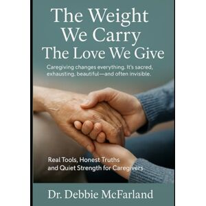 McFarland, Dr. Debbie The Weight We Carry: The Love We Give (New Creation Kingdom Living) McFarland, Dr. Debbie The Weight We Carry: The Love We Give (New Creation Kingdom Living)