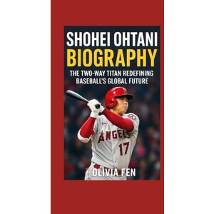 FEN, OLIVIA Shohei Ohtani Biography: The Two Way Titan Redefining Baseball’s Global Future FEN, OLIVIA Shohei Ohtani Biography: The Two Way Titan Redefining Baseball’s Global Future