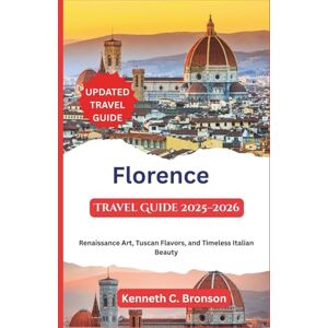 C. Bronson, Kenneth Florence Travel Guide 2025-2026: Renaissance Art, Tuscan Flavors, and Timeless Italian Beauty C. Bronson, Kenneth Florence Travel Guide 2025-2026: Renaissance Art, Tuscan Flavors, and Timeless Italian Beauty