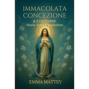 Mattey, Emma Immacolata Concezione & 8 Dicembre – Storia, Fede e Tradizione: Dalle origini del dogma alle celebrazioni mariane nel mondo: significato, arte e ... Vergine senza macchia (Tradizioni & Folklore) Mattey, Emma Immacolata Concezione & 8 Dicembre – Storia, Fede e Tradizione: Dalle origini del dogma alle celebrazioni mariane nel mondo: significato, arte e ... Vergine senza macchia (Tradizioni & Folklore)