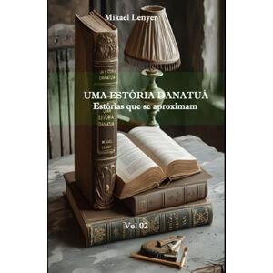 Lenyer, Mikael UMA ESTÓRIA DANATUÁ Vol 02: Estórias que se aproximam Lenyer, Mikael UMA ESTÓRIA DANATUÁ Vol 02: Estórias que se aproximam