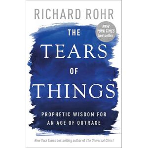 Rohr, Richard The Tears of Things: Prophetic Wisdom for an Age of Outrage Rohr, Richard The Tears of Things: Prophetic Wisdom for an Age of Outrage