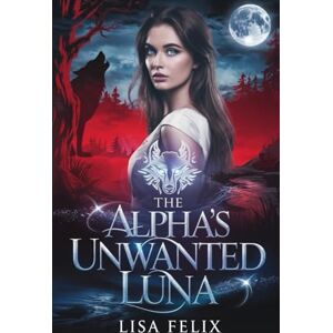 Felix, Lisa The Alpha’s Unwanted Luna: A Rejected Mate Secret Baby Werewolf Romance (Lisa Werewolf Collections) Felix, Lisa The Alpha’s Unwanted Luna: A Rejected Mate Secret Baby Werewolf Romance (Lisa Werewolf Collections)