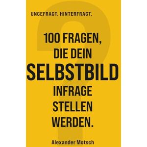 Motsch, Alexander 100 Fragen, die dein Selbstbild infrage stellen werden. (UNGEFRAGT. HINTERFRAGT.) Motsch, Alexander 100 Fragen, die dein Selbstbild infrage stellen werden. (UNGEFRAGT. HINTERFRAGT.)