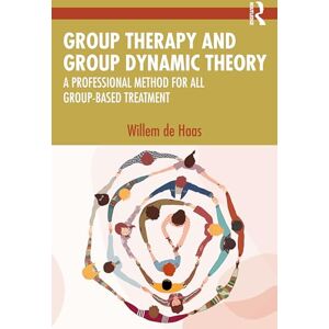 de Haas, Willem Group Therapy and Group Dynamic Theory: A Professional Method for all Group-Based Treatment de Haas, Willem Group Therapy and Group Dynamic Theory: A Professional Method for all Group-Based Treatment