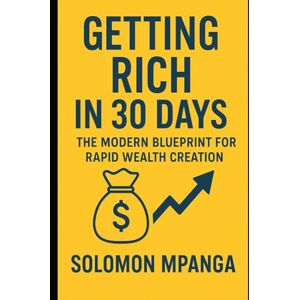 MPANGA, SOLOMON GETTING RICH IN 30 DAYS: The Modern Blueprint for Rapid Wealth Creation MPANGA, SOLOMON GETTING RICH IN 30 DAYS: The Modern Blueprint for Rapid Wealth Creation